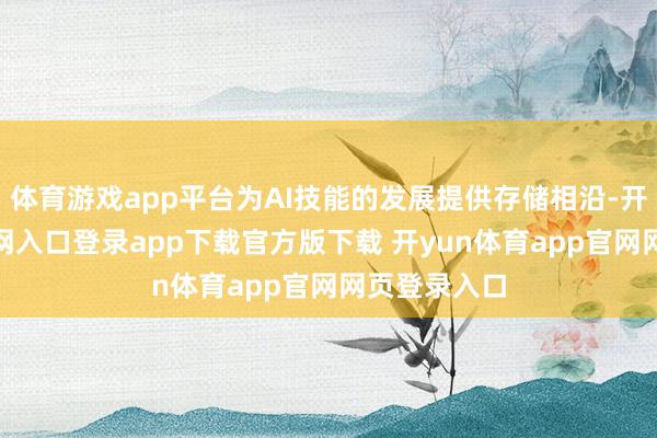 体育游戏app平台为AI技能的发展提供存储相沿-开yun体育官网入口登录app下载官方版下载 开yun体育app官网网页登录入口