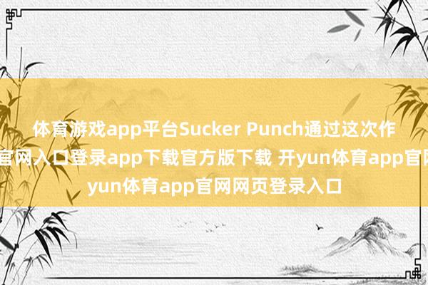 体育游戏app平台Sucker Punch通过这次作品-开yun体育官网入口登录app下载官方版下载 开yun体育app官网网页登录入口