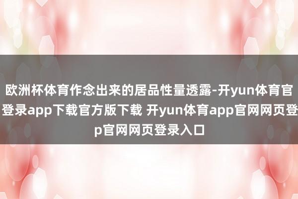 欧洲杯体育作念出来的居品性量透露-开yun体育官网入口登录app下载官方版下载 开yun体育app官网网页登录入口
