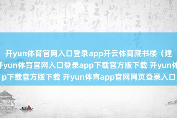 开yun体育官网入口登录app开云体育藏书楼(建筑)着力:+3文化-开yun体育官网入口登录app下载官方版下载 开yun体育app官网网页登录入口