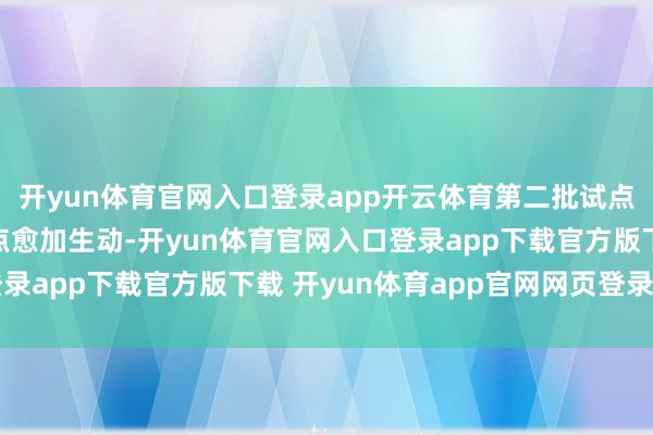 开yun体育官网入口登录app开云体育第二批试点在机制上比第一批试点愈加生动-开yun体育官网入口登录app下载官方版下载 开yun体育app官网网页登录入口