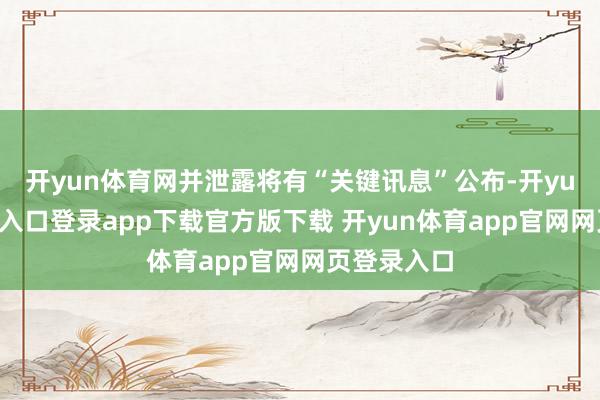 开yun体育网并泄露将有“关键讯息”公布-开yun体育官网入口登录app下载官方版下载 开yun体育app官网网页登录入口