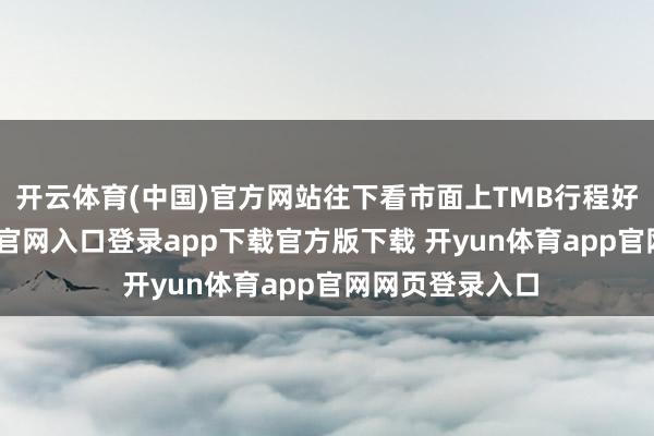 开云体育(中国)官方网站往下看市面上TMB行程好多-开yun体育官网入口登录app下载官方版下载 开yun体育app官网网页登录入口