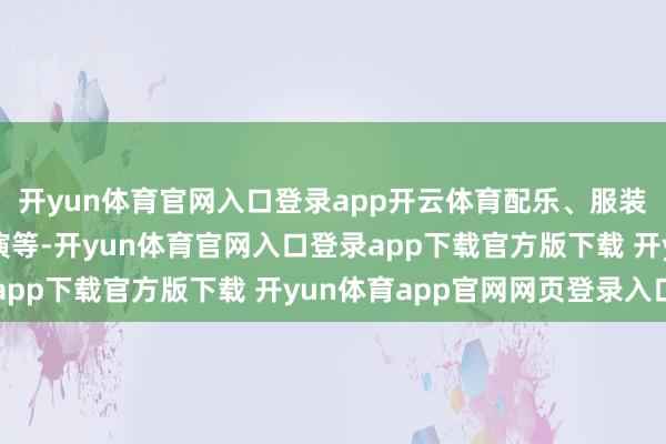 开yun体育官网入口登录app开云体育配乐、服装、说念具、演员的扮演等-开yun体育官网入口登录app下载官方版下载 开yun体育app官网网页登录入口
