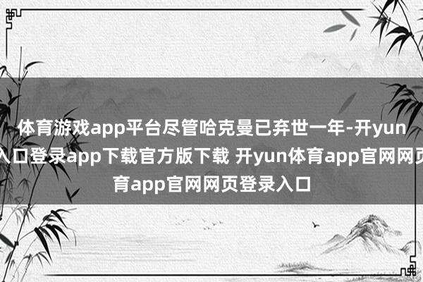 体育游戏app平台尽管哈克曼已弃世一年-开yun体育官网入口登录app下载官方版下载 开yun体育app官网网页登录入口