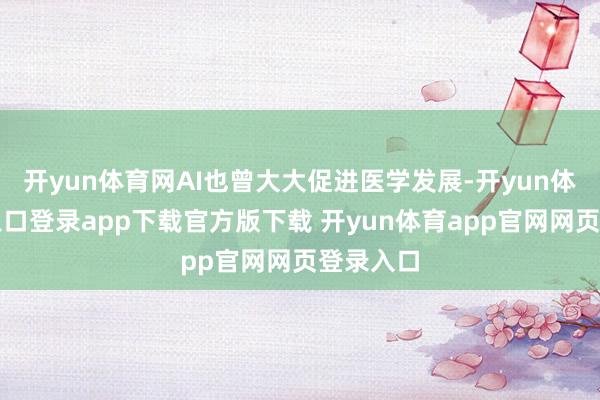 开yun体育网AI也曾大大促进医学发展-开yun体育官网入口登录app下载官方版下载 开yun体育app官网网页登录入口