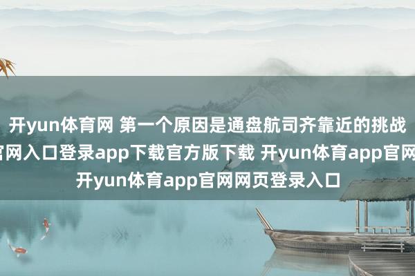 开yun体育网 第一个原因是通盘航司齐靠近的挑战-开yun体育官网入口登录app下载官方版下载 开yun体育app官网网页登录入口