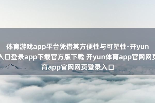 体育游戏app平台凭借其方便性与可塑性-开yun体育官网入口登录app下载官方版下载 开yun体育app官网网页登录入口