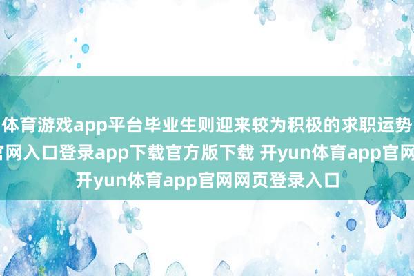 体育游戏app平台毕业生则迎来较为积极的求职运势-开yun体育官网入口登录app下载官方版下载 开yun体育app官网网页登录入口