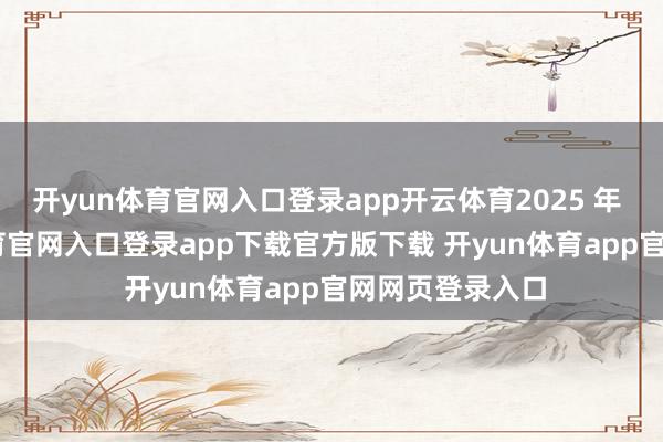 开yun体育官网入口登录app开云体育2025 年 4 月-开yun体育官网入口登录app下载官方版下载 开yun体育app官网网页登录入口