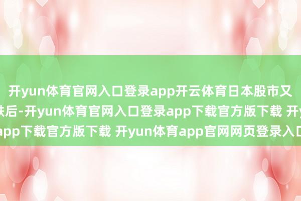 开yun体育官网入口登录app开云体育日本股市又崩了！继西洋股市大跌后-开yun体育官网入口登录app下载官方版下载 开yun体育app官网网页登录入口