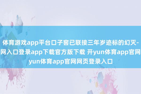 体育游戏app平台口子窖已联接三年岁迹标的幻灭-开yun体育官网入口登录app下载官方版下载 开yun体育app官网网页登录入口