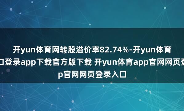 开yun体育网转股溢价率82.74%-开yun体育官网入口登录app下载官方版下载 开yun体育app官网网页登录入口