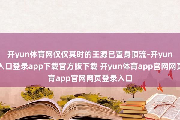 开yun体育网仅仅其时的王源已置身顶流-开yun体育官网入口登录app下载官方版下载 开yun体育app官网网页登录入口