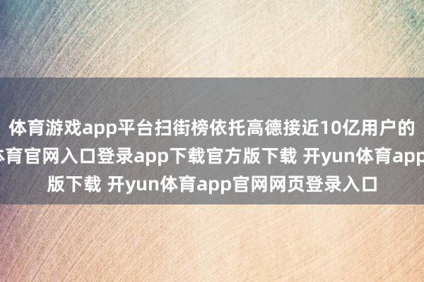 体育游戏app平台扫街榜依托高德接近10亿用户的实在选拔-开yun体育官网入口登录app下载官方版下载 开yun体育app官网网页登录入口