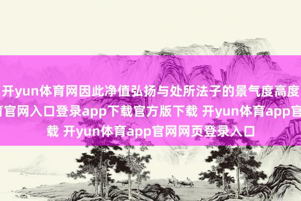 开yun体育网因此净值弘扬与处所法子的景气度高度绑定-开yun体育官网入口登录app下载官方版下载 开yun体育app官网网页登录入口
