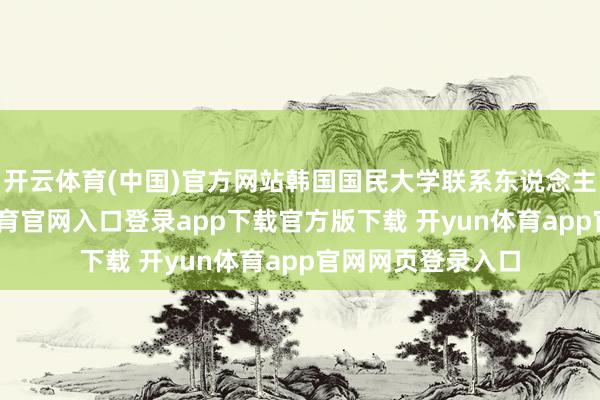 开云体育(中国)官方网站韩国国民大学联系东说念主士暗示-开yun体育官网入口登录app下载官方版下载 开yun体育app官网网页登录入口