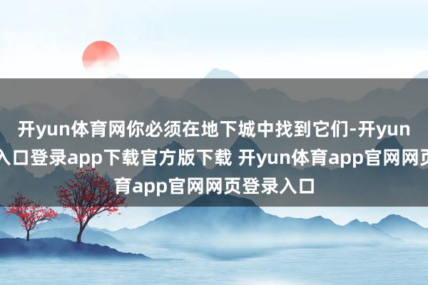 开yun体育网你必须在地下城中找到它们-开yun体育官网入口登录app下载官方版下载 开yun体育app官网网页登录入口