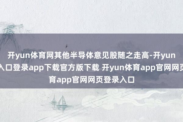 开yun体育网其他半导体意见股随之走高-开yun体育官网入口登录app下载官方版下载 开yun体育app官网网页登录入口