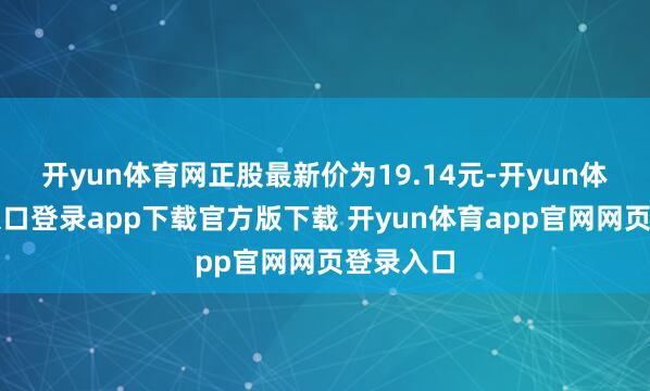 开yun体育网正股最新价为19.14元-开yun体育官网入口登录app下载官方版下载 开yun体育app官网网页登录入口