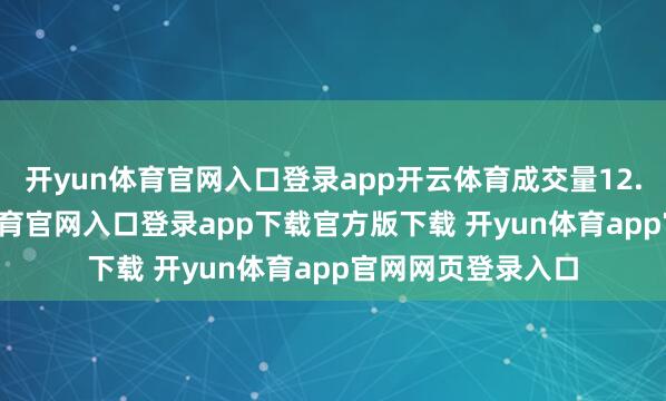 开yun体育官网入口登录app开云体育成交量12.39万手-开yun体育官网入口登录app下载官方版下载 开yun体育app官网网页登录入口