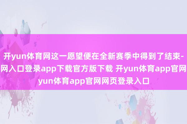 开yun体育网这一愿望便在全新赛季中得到了结束-开yun体育官网入口登录app下载官方版下载 开yun体育app官网网页登录入口