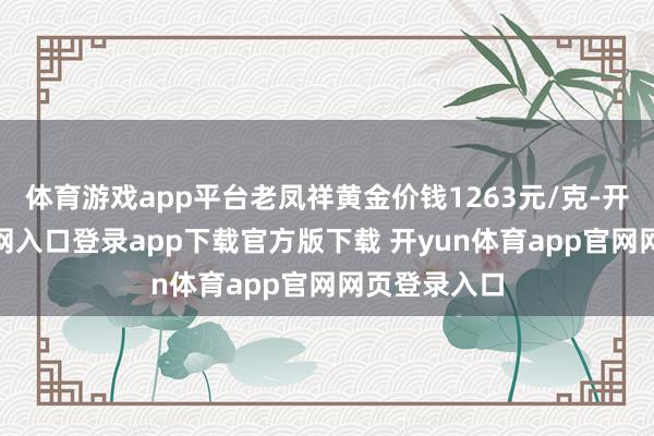 体育游戏app平台老凤祥黄金价钱1263元/克-开yun体育官网入口登录app下载官方版下载 开yun体育app官网网页登录入口