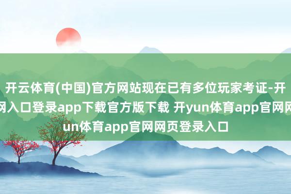 开云体育(中国)官方网站现在已有多位玩家考证-开yun体育官网入口登录app下载官方版下载 开yun体育app官网网页登录入口