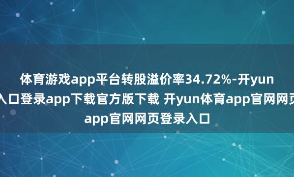 体育游戏app平台转股溢价率34.72%-开yun体育官网入口登录app下载官方版下载 开yun体育app官网网页登录入口